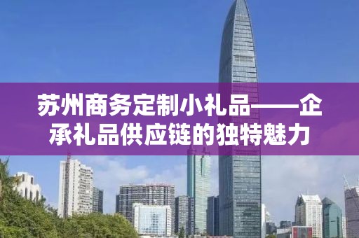 苏州商务定制小礼品——企承礼品供应链的独特魅力